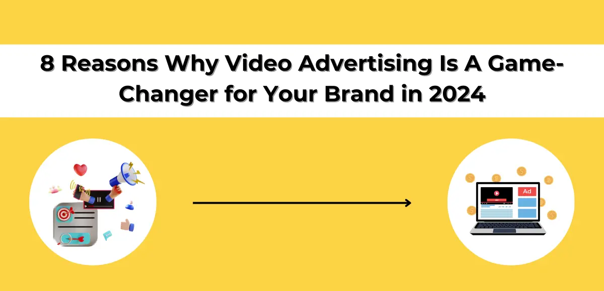 8 Reasons Why Video Advertising Is A Game-Changer for Your Brand in 2024