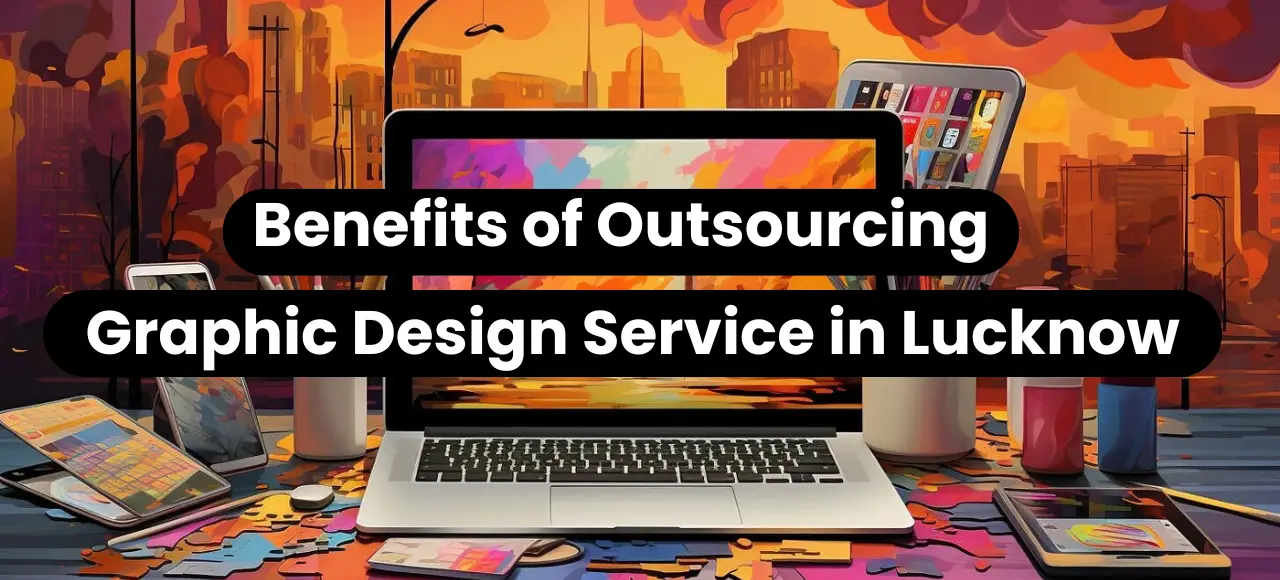 Benefits of Outsourcing Graphic Design Services to a Company in Lucknow